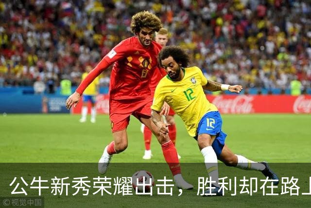 公牛新秀荣耀出击，胜利却在路上徘徊