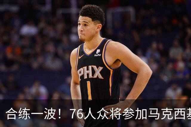 合练一波！76人众将参加马克西基金会活动 杰伦·布朗&波普现身