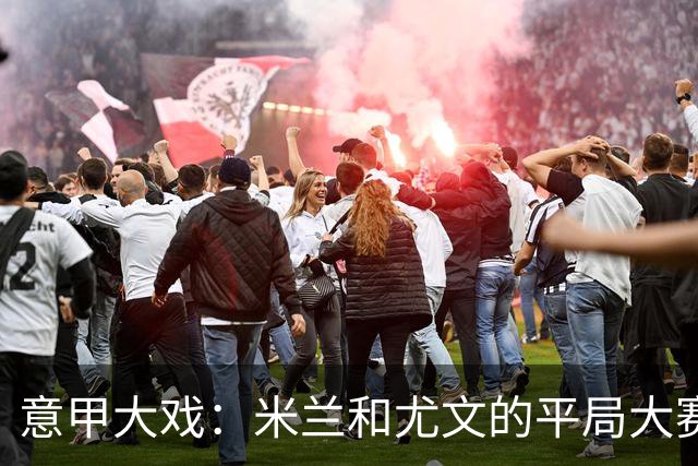 意甲大戏：米兰和尤文的平局大赛，谁能破局？