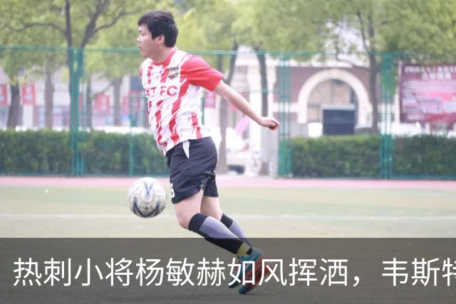 热刺小将杨敏赫如风挥洒，韦斯特洛5:1痛宰对手！