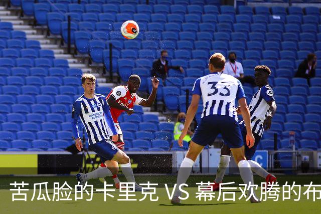 苦瓜脸的卡里克 VS 幕后欢腾的布莱顿：足球场上的“哭笑不得