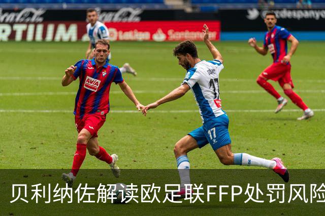 贝利纳佐解读欧足联FFP处罚风险：尤文、科莫或明年春天面临制裁
