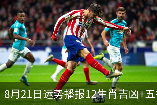 8月21日运势播报12生肖吉凶+五行穿衣！穿对旺贵人、稳财运、少走弯路